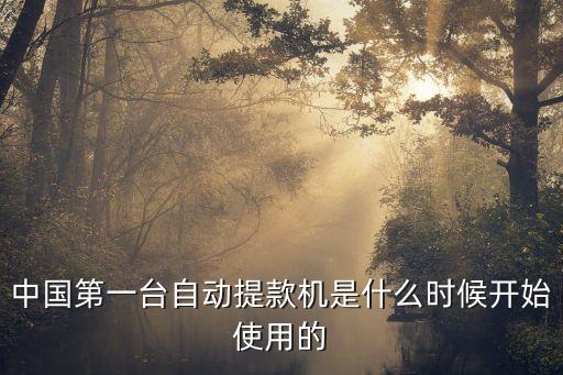 中國第一臺(tái)自動(dòng)提款機(jī)是什么時(shí)候開始使用的