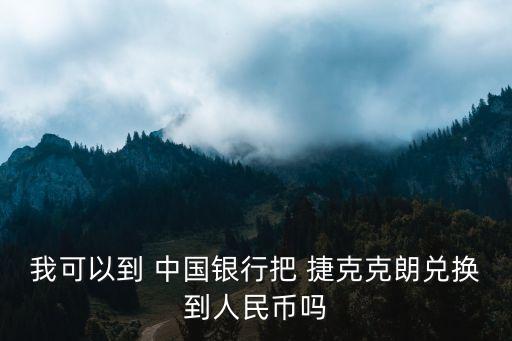 我可以到 中國(guó)銀行把 捷克克朗兌換到人民幣嗎