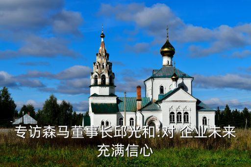 專(zhuān)訪森馬董事長(zhǎng)邱光和:對(duì) 企業(yè)未來(lái)充滿信心