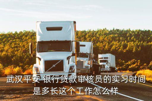 武漢平安 銀行貸款審核員的實習(xí)時間是多長這個工作怎么樣