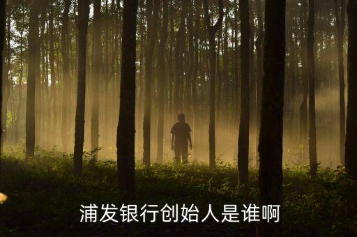  浦發(fā)銀行創(chuàng)始人是誰(shuí)啊