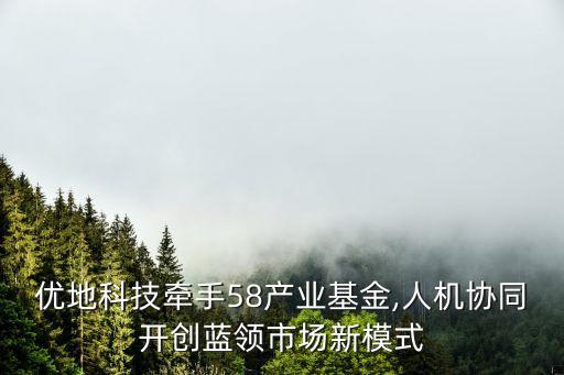 優(yōu)地科技牽手58產(chǎn)業(yè)基金,人機協(xié)同開創(chuàng)藍(lán)領(lǐng)市場新模式