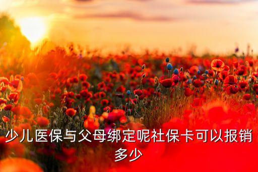 少兒醫(yī)保與父母綁定呢社?？梢詧?bào)銷(xiāo)多少