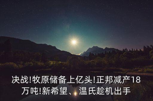 決戰(zhàn)!牧原儲備上億頭!正邦減產(chǎn)18萬噸!新希望、 溫氏趁機出手