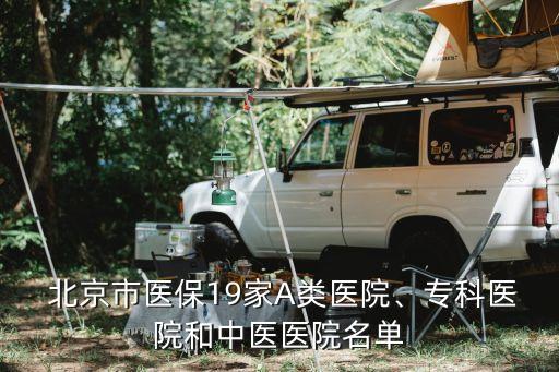  北京市醫(yī)保19家A類醫(yī)院、?？漆t(yī)院和中醫(yī)醫(yī)院名單