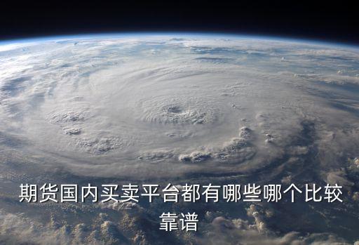  期貨國內(nèi)買賣平臺(tái)都有哪些哪個(gè)比較靠譜