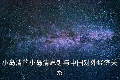 小島清的小島清思想與中國(guó)對(duì)外經(jīng)濟(jì)關(guān)系