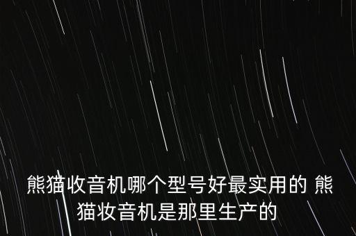  熊貓收音機哪個型號好最實用的 熊貓妝音機是那里生產的