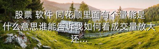  股票 軟件 同花順里面有個(gè)量能是什么意思誰(shuí)能告訴我如何看成交量放大還...
