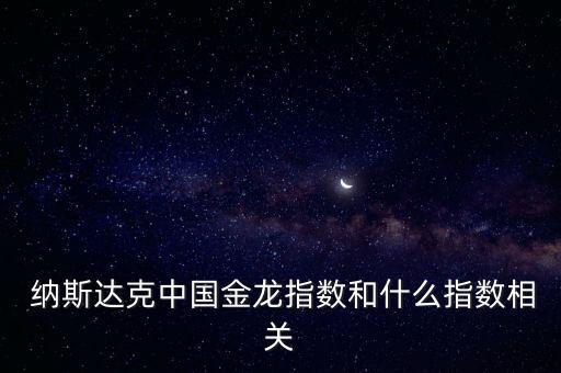  納斯達克中國金龍指數(shù)和什么指數(shù)相關