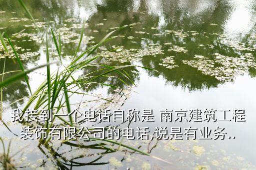我接到一個(gè)電話自稱是 南京建筑工程裝飾有限公司的電話,說是有業(yè)務(wù)...