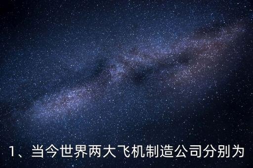 1、當(dāng)今世界兩大飛機制造公司分別為