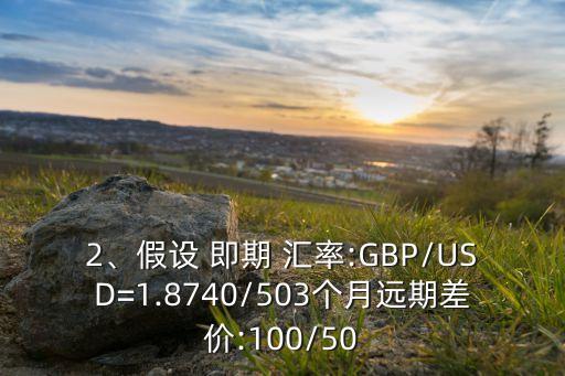 2、假設 即期 匯率:GBP/USD=1.8740/503個月遠期差價:100/50