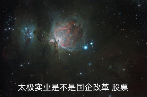 太極實(shí)業(yè)是不是國(guó)企改革 股票