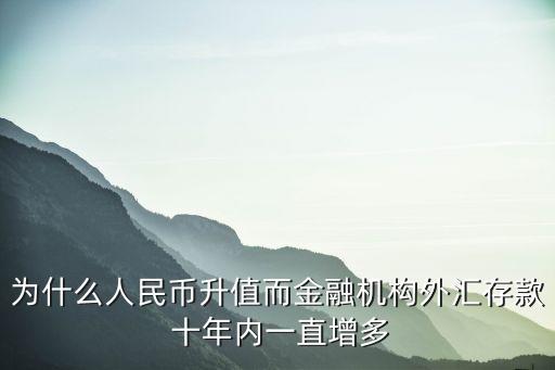 為什么人民幣升值而金融機構外匯存款 十年內一直增多