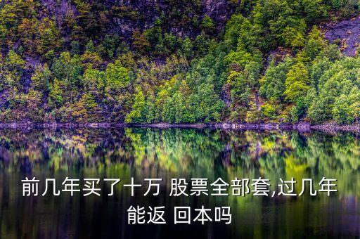 前幾年買了十萬(wàn) 股票全部套,過(guò)幾年能返 回本嗎
