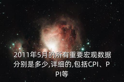  2011年5月的所有重要宏觀數(shù)據(jù)分別是多少,詳細(xì)的,包括CPI、PPI等