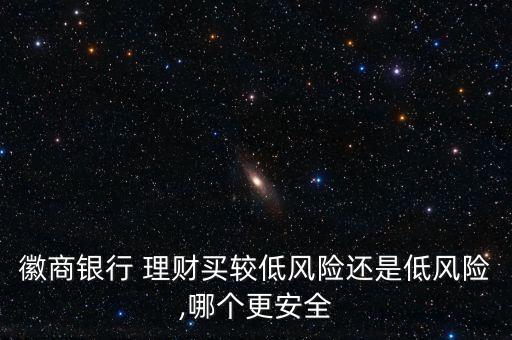 徽商銀行 理財(cái)買較低風(fēng)險(xiǎn)還是低風(fēng)險(xiǎn),哪個(gè)更安全