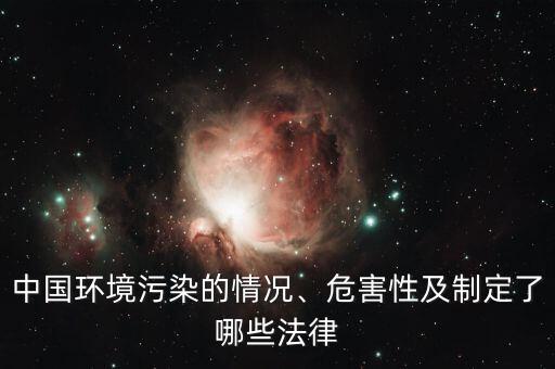 中國環(huán)境污染的情況、危害性及制定了哪些法律