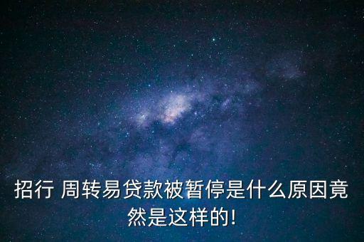 招行 周轉易貸款被暫停是什么原因竟然是這樣的!