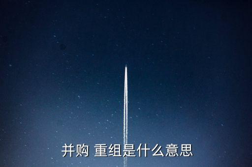  并購(gòu) 重組是什么意思