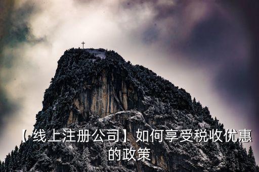 【 線(xiàn)上注冊(cè)公司】如何享受稅收優(yōu)惠的政策
