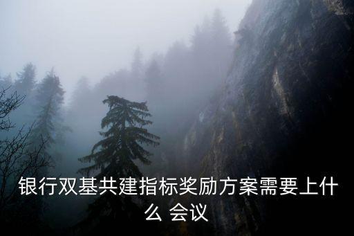 銀行雙基共建指標獎勵方案需要上什么 會議