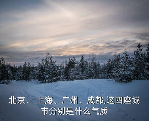 北京、 上海、廣州、成都,這四座城市分別是什么氣質(zhì)