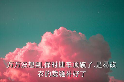 萬萬沒想到,保時捷車頂破了,是易改衣的裁縫補(bǔ)好了
