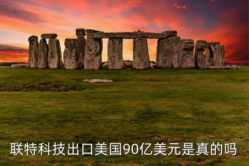 聯特科技出口美國90億美元是真的嗎