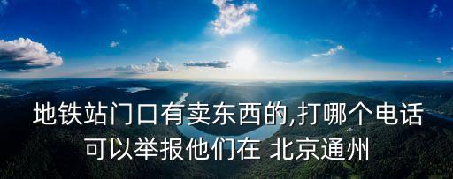  地鐵站門口有賣東西的,打哪個(gè)電話可以舉報(bào)他們?cè)?北京通州