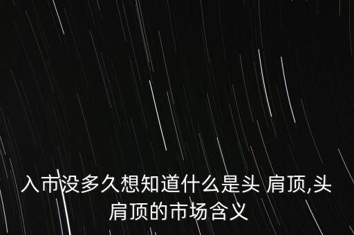 入市沒(méi)多久想知道什么是頭 肩頂,頭 肩頂?shù)氖袌?chǎng)含義