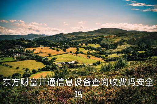 東方財富開通信息設(shè)備查詢收費嗎安全嗎