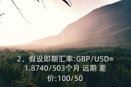 2、假設(shè)即期匯率:GBP/USD=1.8740/503個(gè)月 遠(yuǎn)期 差價(jià):100/50