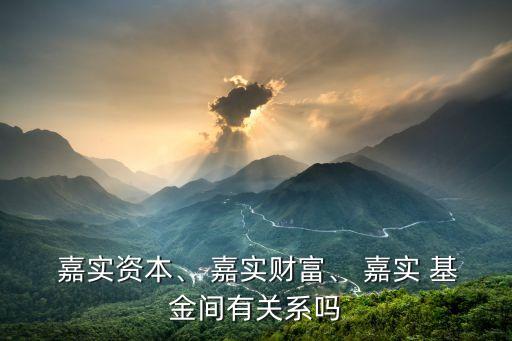  嘉實資本、 嘉實財富、 嘉實 基金間有關(guān)系嗎