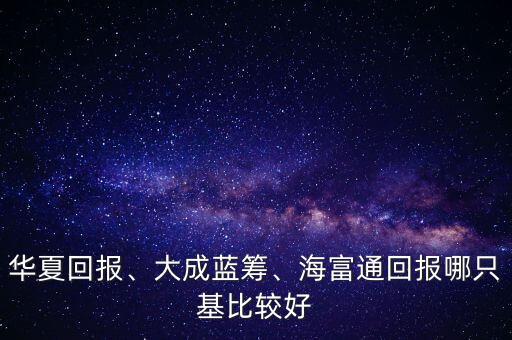 華夏回報(bào)、大成藍(lán)籌、海富通回報(bào)哪只基比較好