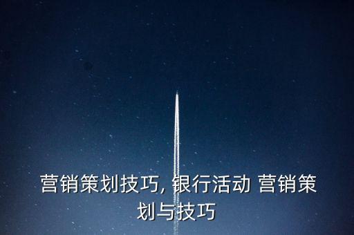  營(yíng)銷(xiāo)策劃技巧, 銀行活動(dòng) 營(yíng)銷(xiāo)策劃與技巧