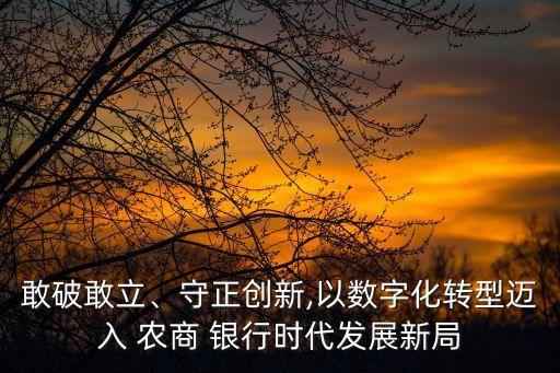 敢破敢立、守正創(chuàng)新,以數(shù)字化轉(zhuǎn)型邁入 農(nóng)商 銀行時(shí)代發(fā)展新局