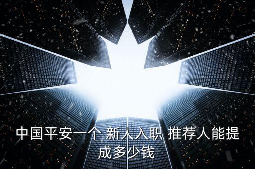 中國(guó)平安一個(gè) 新人入職 推薦人能提成多少錢(qián)