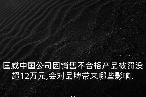 匡威中國公司因銷售不合格產品被罰沒超12萬元,會對品牌帶來哪些影響...