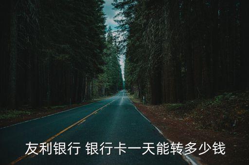  友利銀行 銀行卡一天能轉(zhuǎn)多少錢(qián)