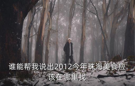誰能幫我說出2012今年珠海美食應(yīng)該在哪里找