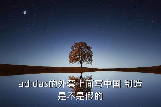 adidas的外套上面寫(xiě)中國(guó) 制造是不是假的