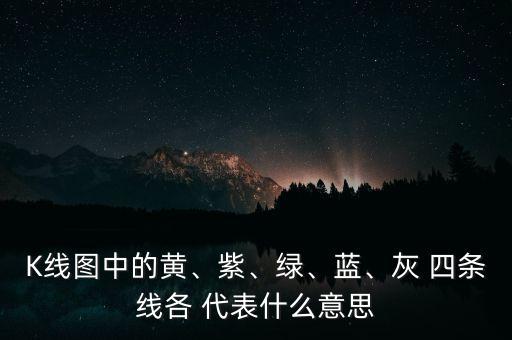 K線圖中的黃、紫、綠、藍(lán)、灰 四條線各 代表什么意思