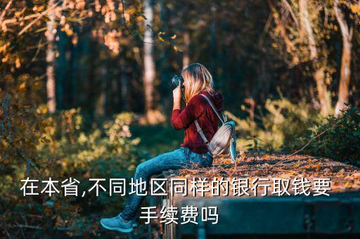 在本省,不同地區(qū)同樣的銀行取錢(qián)要 手續(xù)費(fèi)嗎