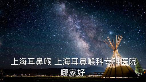  上海耳鼻喉 上海耳鼻喉科?？漆t(yī)院哪家好