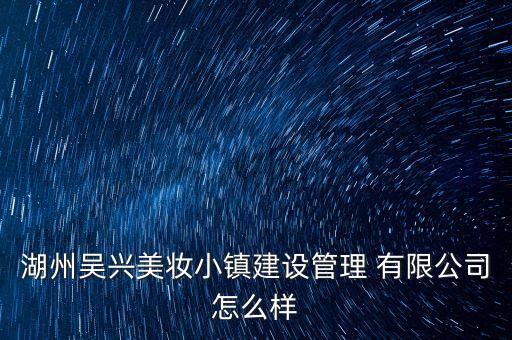 湖州吳興美妝小鎮(zhèn)建設管理 有限公司怎么樣