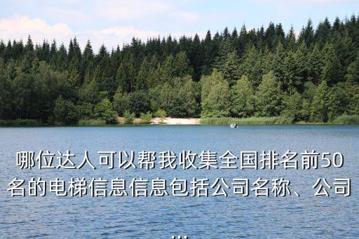 哪位達(dá)人可以幫我收集全國(guó)排名前50名的電梯信息信息包括公司名稱、公司...