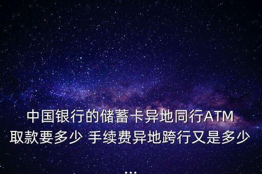  中國銀行的儲(chǔ)蓄卡異地同行ATM 取款要多少 手續(xù)費(fèi)異地跨行又是多少...