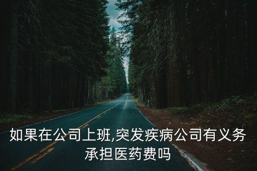 如果在公司上班,突發(fā)疾病公司有義務(wù)承擔醫(yī)藥費嗎